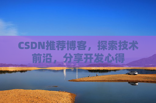 CSDN推荐博客，探索技术前沿，分享开发心得